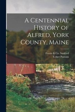 A Centennial History of Alfred, York County, Maine - Parsons, Usher; Sanford, Everts &. Co