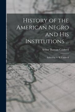 History of the American Negro and His Institutions ...: Edited by A. B. Caldwell - Caldwell, Arthur Bunyan
