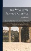 The Works Of Flavius Josephus: The Learned And Authentic Jewish Historian And Celebrated Warrior: With Three Dissertations, Concerning Jesus Christ,