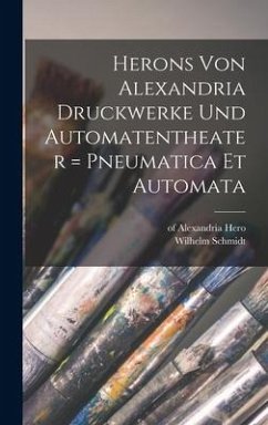 Herons Von Alexandria Druckwerke Und Automatentheater = Pneumatica Et Automata - Alexandria, Hero Of; Schmidt, Wilhelm