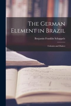 The German Element in Brazil: Colonies and Dialect - Schappele, Benjamin Franklin