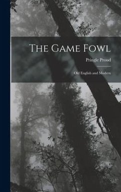 The Game Fowl: Old English and Modern - Proud, Pringle