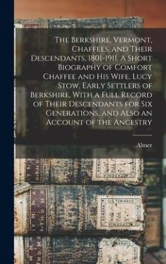 The Berkshire, Vermont, Chaffees, and Their Descendants, 1801-1911. A Short Biography of Comfort Chaffee and his Wife, Lucy Stow, Early Settlers of Berkshire, With a Full Record of Their Descendants for six Generations, and Also an Account of the Ancestry - Elliot, Almer