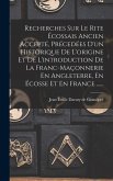 Recherches Sur Le Rite Écossais Ancien Accepté, Précedées D'un Historique De L'origine Et De L'introduction De La Franc-maçonnerie En Angleterre, En É