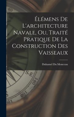 Élémens De L'architecture Navale, Ou, Traité Pratique De La Construction Des Vaisseaux - Monceau, Duhamel Du