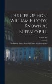 The Life Of Hon. William F. Cody, Known As Buffalo Bill: The Famous Hunter, Scout And Guide. An Autobiography