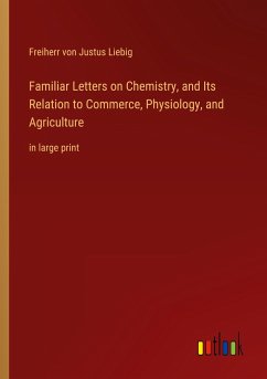 Familiar Letters on Chemistry, and Its Relation to Commerce, Physiology, and Agriculture - Liebig, Freiherr von Justus