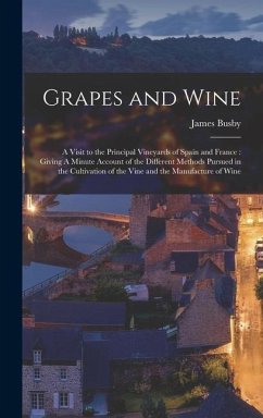 Grapes and Wine: A Visit to the Principal Vineyards of Spain and France: Giving A Minute Account of the Different Methods Pursued in th - Busby, James