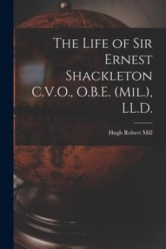 The Life of Sir Ernest Shackleton C.V.O., O.B.E. (Mil.), LL.D. - Mill, Hugh Robert
