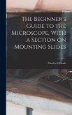 The Beginner's Guide to the Microscope, With a Section on Mounting Slides The Beginner's Guide to the Microscope, With a Section on Mounting Slides