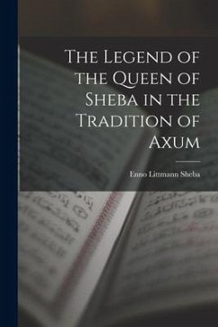 The Legend of the Queen of Sheba in the Tradition of Axum - Littmann, Sheba Enno