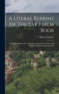 A Literal Reprint Of The Bay Psalm Book: Being The Earliest New England Version Of The Psalms And The First Book Printed In America - Mather, Richard