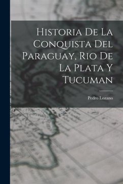Historia de la Conquista del Paraguay, Rio de la Plata y Tucuman - Lozano, Pedro