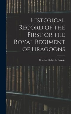 Historical Record of the First or the Royal Regiment of Dragoons - Philip De Ainslie, Charles