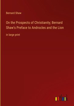 On the Prospects of Christianity; Bernard Shaw's Preface to Androcles and the Lion - Shaw, Bernard