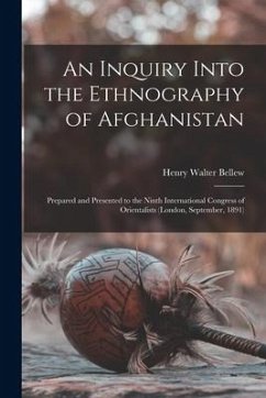 An Inquiry Into the Ethnography of Afghanistan: Prepared and Presented to the Ninth International Congress of Orientalists (London, September, 1891) - Bellew, Henry Walter