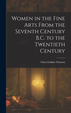 Women in the Fine Arts From the Seventh Century B.C. to the Twentieth Century - Clement, Clara Erskine