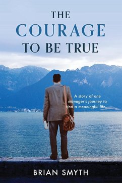 The Courage to be True - A story of one manager's journey to find a meaningful life - Smyth, Brian