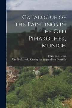 Catalogue of the Paintings in the Old Pinakothek, Munich - Reber, Franz Von; der Gemälde, Alte Pinakothek Katalog Au