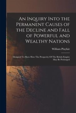 An Inquiry Into the Permanent Causes of the Decline and Fall of Powerful and Wealthy Nations: Designed To Shew How The Prosperity Of The British Empir - Playfair, William
