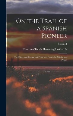 On the Trail of a Spanish Pioneer: The Diary and Itinerary of Francisco GarcÃ(c)s (missionary Priest); Volume I - Garcés, Francisco Tomás Hermenegildo
