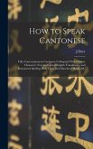 How to Speak Cantonese: Fifty Conversations in Cantonese Colloquial; With Chinese Character, Free and Literal English Translations, and Romani