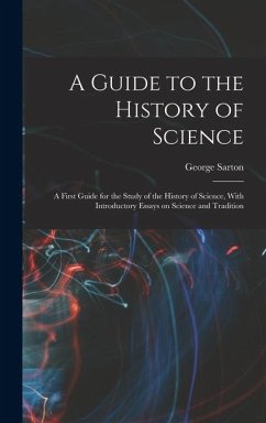 A Guide to the History of Science; a First Guide for the Study of the History of Science, With Introductory Essays on Science and Tradition - Sarton, George