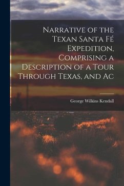 Narrative of the Texan Santa Fé Expedition, Comprising a Description of a Tour Through Texas, and Ac - Kendall, George Wilkins