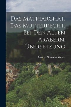 Das Matriarchat, das Mutterrecht, bei den Alten Arabern. Übersetzung - Wilken, George Alexander