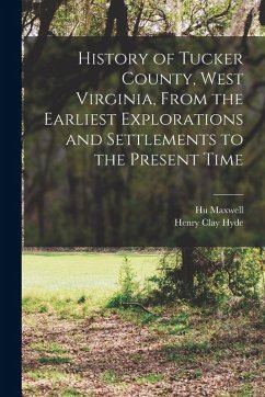 Cover History of Tucker County, West Virginia, From the Earliest Explorations and Settlements to the Present Time
