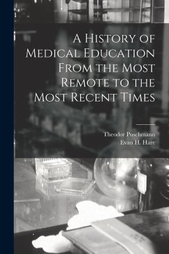 A History of Medical Education From the Most Remote to the Most Recent Times - Puschmann, Theodor; Hare, Evan H.