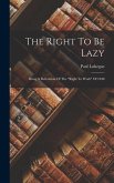 The Right To Be Lazy: Being A Refutation Of The right To Work Of 1848