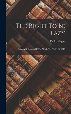 The Right To Be Lazy: Being A Refutation Of The right To Work Of 1848 - Lafargue, Paul