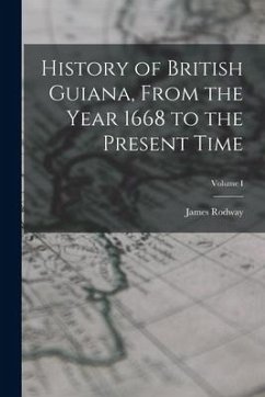 History of British Guiana, From the Year 1668 to the Present Time; Volume I - Rodway, James