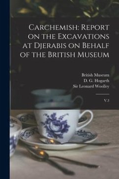 Carchemish: Report on the Excavations at Djerabis on Behalf of the British Museum: V.3 - Hogarth, D. G.; Lawrence, T. E.; Woolley, Leonard