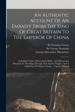 An Authentic Account Of An Embassy From The King Of Great Britain To The Emperor Of China: Including Cursory Observations Made, And Information Obtain - Staunton, George