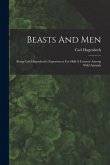 Beasts And Men: Being Carl Hagenbeck's Experiences For Half A Century Among Wild Animals