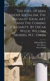 The Soul of man Under Socialism, The Socialist Ideal art, and The Coming Solidarity. By Oscar Wilde, William Morris, W.C. Owen