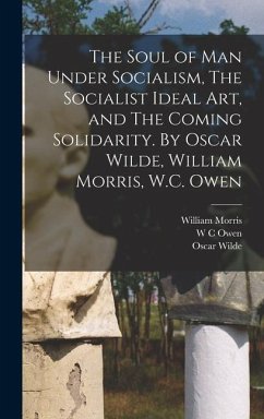 The Soul of man Under Socialism, The Socialist Ideal art, and The Coming Solidarity. By Oscar Wilde, William Morris, W.C. Owen - Morris, William; Wilde, Oscar; Owen, W C
