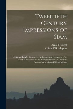 Twentieth Century Impressions of Siam: Its History, People, Commerce, Industries, and Resources, With Which is Incorporated an Abridged Edition of Twe - Wright, Arnold; Breakspear, Oliver T.