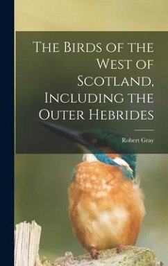 The Birds of the West of Scotland, Including the Outer Hebrides - Gray, Robert
