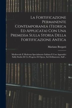 La Fortificazione Permanente Contemporanea (teorica Ed Applicata) Con Una Premessa Sulla Storia Della Fortificazione Antica: Medioevale E Moderna Spec - Borgatti, Mariano