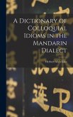 A Dictionary of Colloquial Idioms in the Mandarin Dialect A Dictionary of Colloquial Idioms in the Mandarin Dialect