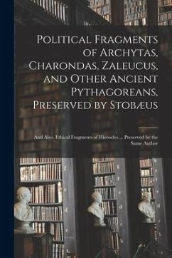 Political Fragments of Archytas, Charondas, Zaleucus, and Other Ancient Pythagoreans, Preserved by Stobæus; and Also, Ethical Fragments of Hierocles . - Anonymous