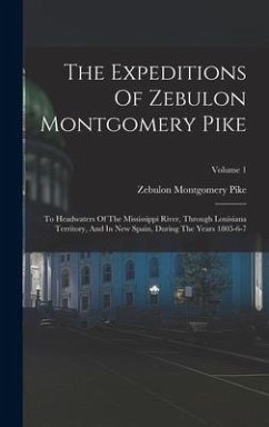 The Expeditions Of Zebulon Montgomery Pike: To Headwaters Of The Mississippi River, Through Louisiana Territory, And In New Spain, During The Years 18 - Pike, Zebulon Montgomery
