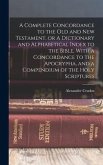 A Complete Concordance to the Old and New Testament, or A Dictionary and Alphabetical Index to the Bible, With a Concordance to the Apocrypha, and a C