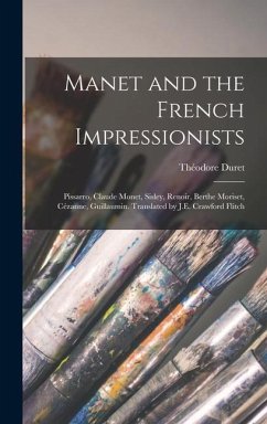 Manet and the French Impressionists: Pissarro, Claude Monet, Sisley, Renoir, Berthe Moriset, Cézanne, Guillaumin. Translated by J.E. Crawford Flitch - Duret, Théodore