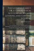 The Levering Family, Or, a Genealogical Account of Wigard Levering and Gerhard Levering: Two of the Pioneer Settlers of Roxborough Township, Philadelp