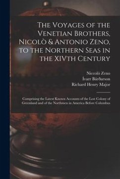 The Voyages of the Venetian Brothers, Nicolò & Antonio Zeno, to the Northern Seas in the XIVth Century: Comprising the Latest Known Accounts of the Lo - Major, Richard Henry; Zeno, Niccolò; Bárðarson, Ívarr