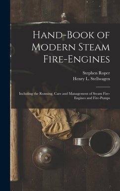 Hand-Book of Modern Steam Fire-Engines: Including the Running, Care and Management of Steam Fire-Engines and Fire-Pumps - Roper, Stephen; Stellwagen, Henry L.
